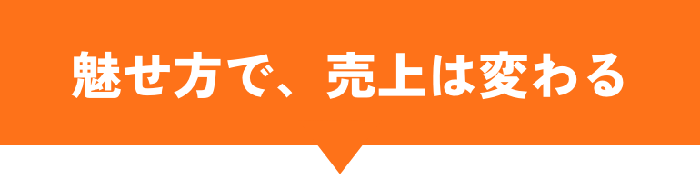 魅せ方で、売上は変わる